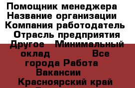 Помощник менеджера › Название организации ­ Компания-работодатель › Отрасль предприятия ­ Другое › Минимальный оклад ­ 10 000 - Все города Работа » Вакансии   . Красноярский край,Бородино г.